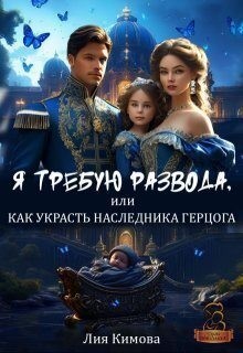 Кимова Лия - Я требую развода, или Как украсть наследника герцога