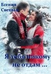 Есения Светлая - Я тебя никому не отдам...