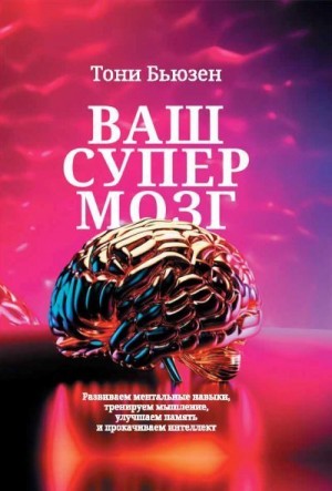 Бьюзен Тони - Ваш супермозг. Развиваем ментальные навыки, тренируем мышление, улучшаем память и прокачиваем интеллект