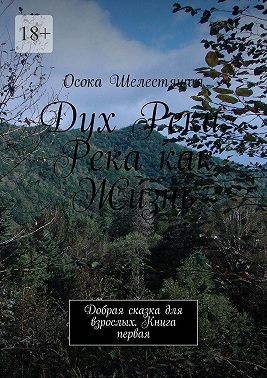 Шелестящая Осока - Дух Реки. Река как Жизнь. Добрая сказка для взрослых. Книга первая