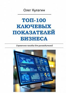 Кулагин Олег - ТОП-100 ключевых показателей бизнеса. Справочное пособие для руководителей