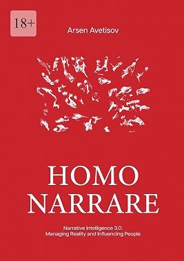 Avetisov Arsen - Homo narrare. Narrative Intelligence 3.0: Managing Reality and Influencing People