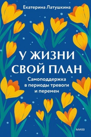 Латушкина Екатерина - У жизни свой план. Самоподдержка в периоды тревоги и перемен