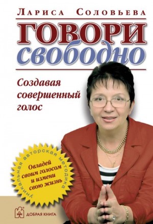 Соловьева Лариса - Говори свободно. Создавая совершенный голос