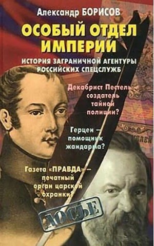 Борисов Александр - Особый отдел империи. История Заграничной агентуры российских спецслужб