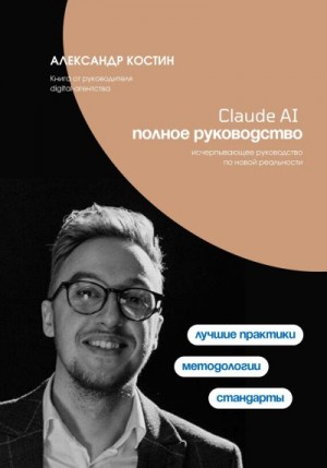 Костин Александр - Claude AI. Полное руководство