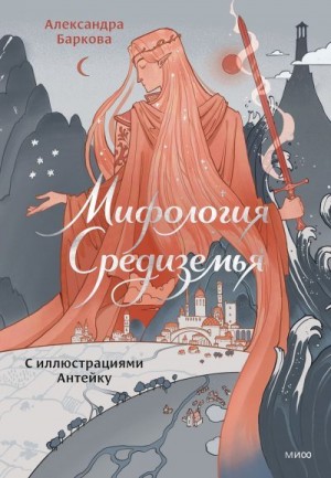Баркова Александра - Мифология Средиземья с иллюстрациями Антейку