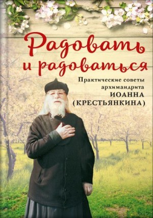 (Крестьянкин) Архимандрит Иоанн, Горюнова Анастасия - Радовать и радоваться. Практические советы архимандрита Иоанна (Крестьянкина)
