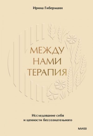Гиберманн Ирина - Между нами терапия. Исследование себя и ценности бессознательного