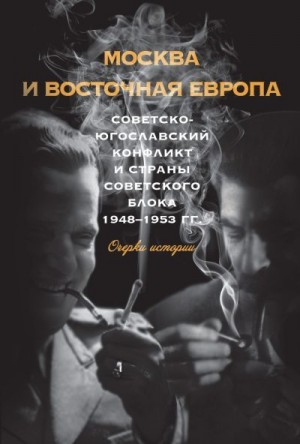 Животич Александр, Аникеев Анатолий, Волокитина Татьяна, Кимура Каори, Стыкалин Александр, Гладышева Анна, Волобуев Вадим, Мурашко Галина - Москва и Восточная Европа. Советско-югославский конфликт и страны советского блока. 1948–1953 гг.