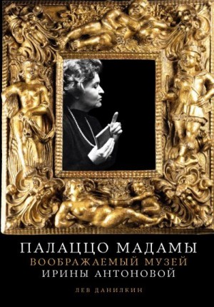 Данилкин Лев - Палаццо Мадамы: Воображаемый музей Ирины Антоновой
