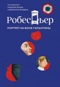 Робеспьер. Портрет на фоне гильотины