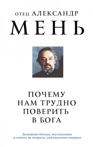 Мень Александр - Почему нам трудно поверить в Бога?
