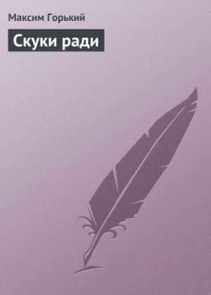Горький Максим - Скуки ради
