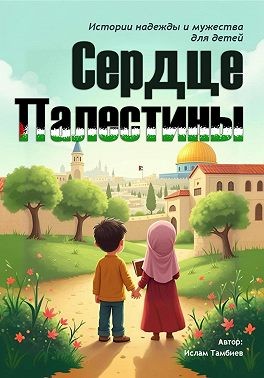 Тамбиев Ислам - Сердце Палестины. Истории надежды и мужества для детей