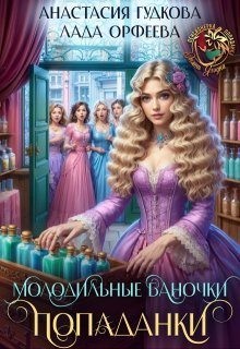 Гудкова Анастасия, Орфеева Лада - Молодильные баночки попаданки