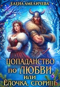 Амеличева Елена - Попаданство по любви, или Ёлочка, сгори!!!