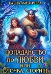 Амеличева Елена - Попаданство по любви, или Ёлочка, сгори!!!