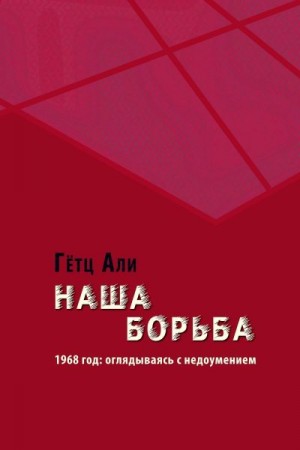 Али Гётц - Наша борьба. 1968 год: оглядываясь с недоумением