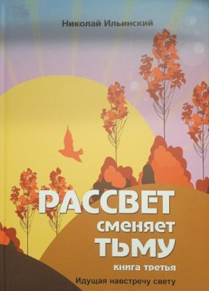 Ильинский Николай - Рассвет сменяет тьму. Книга третья: Идущая навстречу свету