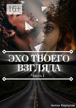 Корпусов Антон - Эхо твоего взгляда. Часть 1