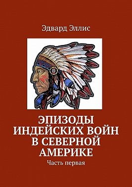 Эллис Эдвард - Эпизоды индейских войн в Северной Америке. Часть первая