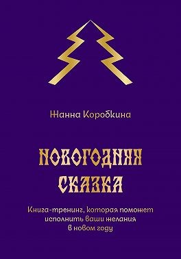 Коробкина Жанна - Новогодняя сказка. Книга-тренинг, которая поможет исполнить ваши желания в новом году