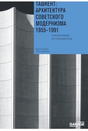 Чухович Борис, Казакова Ольга - Ташкент: архитектура советского модернизма, 1955–1991. Справочник-путеводитель