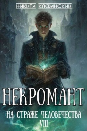 Клеванский Никита - Некромант на страже человечества. Том 8