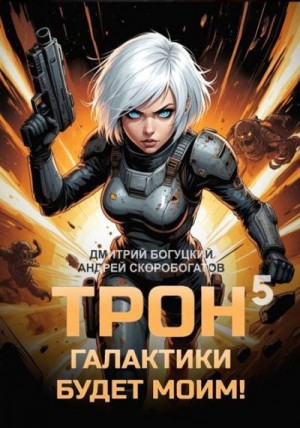 Скоробогатов Андрей, Богуцкий Дмитрий - Трон галактики будет моим! Книга 5