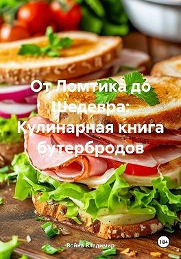 Владимир Война - От Ломтика до Шедевра: Кулинарная книга бутербродов