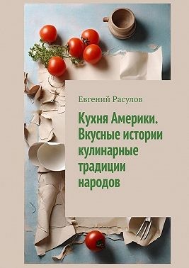 Расулов Евгений - Кухня Америки. Вкусные истории кулинарные традиции народов