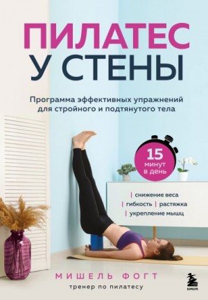 Фогт Мишель - Пилатес у стены. Программа эффективных упражнений для стройного и подтянутого тела