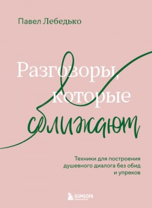 Лебедько Павел - Разговоры, которые сближают. Техники для построения душевного диалога без обид и упреков