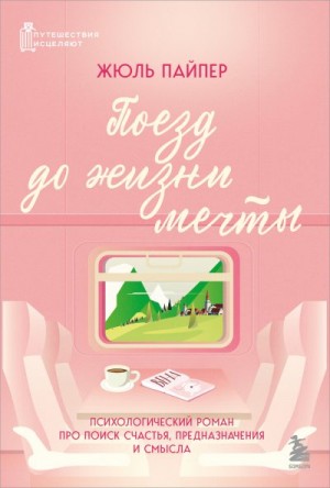 Пайпер Жюль - Поезд до жизни мечты. Психологический роман про поиск счастья, предназначения и смысла