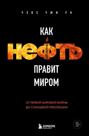 Чжи Ун Чхве - Как нефть правит миром. От Первой мировой войны до сланцевой революции