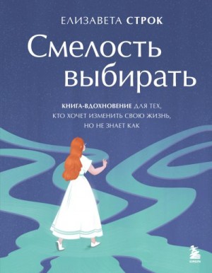 Строк Елизавета - Смелость выбирать. Книга-вдохновение для тех, кто хочет изменить свою жизнь, но не знает как