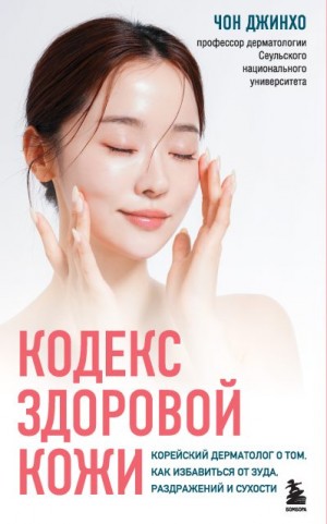 Джинхо Чон - Кодекс здоровой кожи. Корейский дерматолог о том, как избавиться от зуда, раздражений и сухости