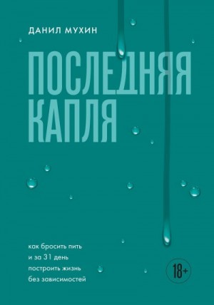Мухин Данил - Последняя капля. Как бросить пить и за 31 день построить жизнь без зависимостей