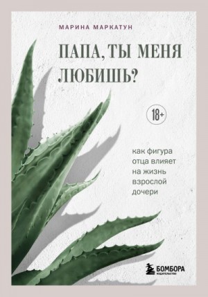 Маркатун Марина - Папа, ты меня любишь? Как фигура отца влияет на жизнь взрослой дочери