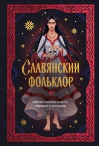 Славянский фольклор. Тайные смыслы сказок, обрядов и ритуалов