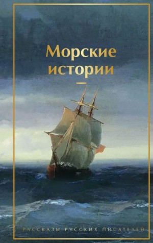 Тургенев Иван, Бестужев-Марлинский Александр, Серафимович Александр, Горький Максим, Станюкович Константин, Бунин Иван, Толстой Лев, Айтматов Чингиз, Паустовский Константин, Искандер Фазиль, Куприн Александр, Житков Борис, Короленко Владимир - Морские истории. Рассказы русских писателей