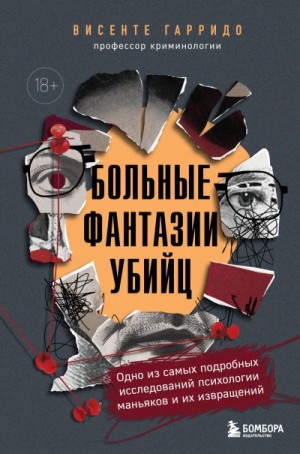 Гарридо Висенте - Больные фантазии убийц. Одно из самых подробных исследований психологии маньяков и их извращений