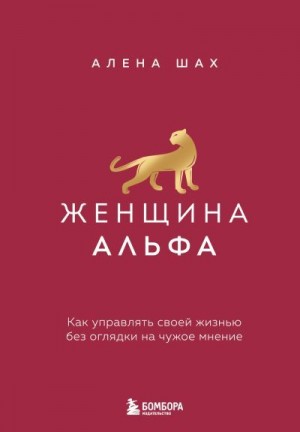 Шах Алена - Женщина Альфа. Как управлять своей жизнью без оглядки на чужое мнение