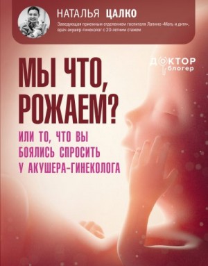 Цалко Наталья - Мы что, рожаем? Или то, что вы боялись спросить у акушера-гинеколога