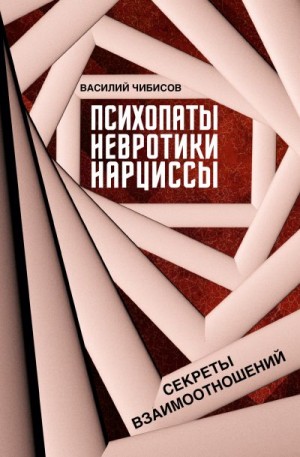 Чибисов Василий - Психопаты, невротики, нарциссы. Секреты взаимоотношений
