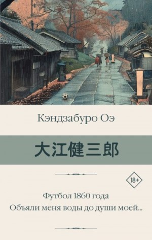 Оэ Кэндзабуро - Футбол 1860 года. Объяли меня воды до души моей…