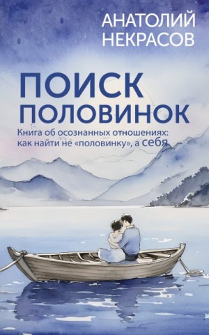Некрасов Анатолий - Поиск половинок. Книга об осознанных отношениях: как найти не «половинку», а себя