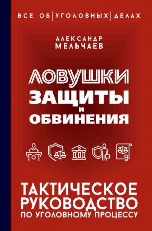 Мельчаев Александр - Ловушки защиты и обвинения. Тактическое руководство по уголовному процессу