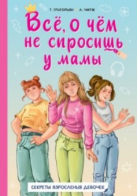 Всё, о чём не спросишь у мамы. Секреты взросления девочек